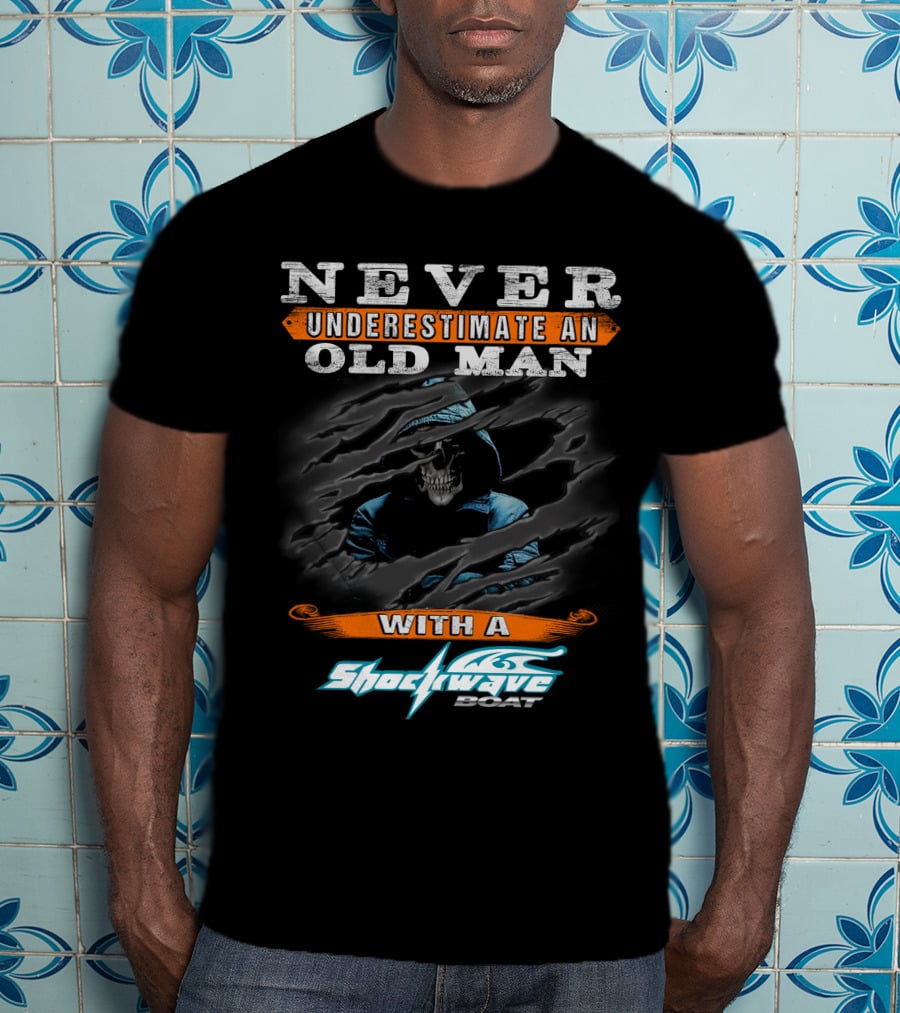 NEVER UNDERESTIMATE AN OLD MAN WITH A SHOCKWAVE BOAT T-Shirt