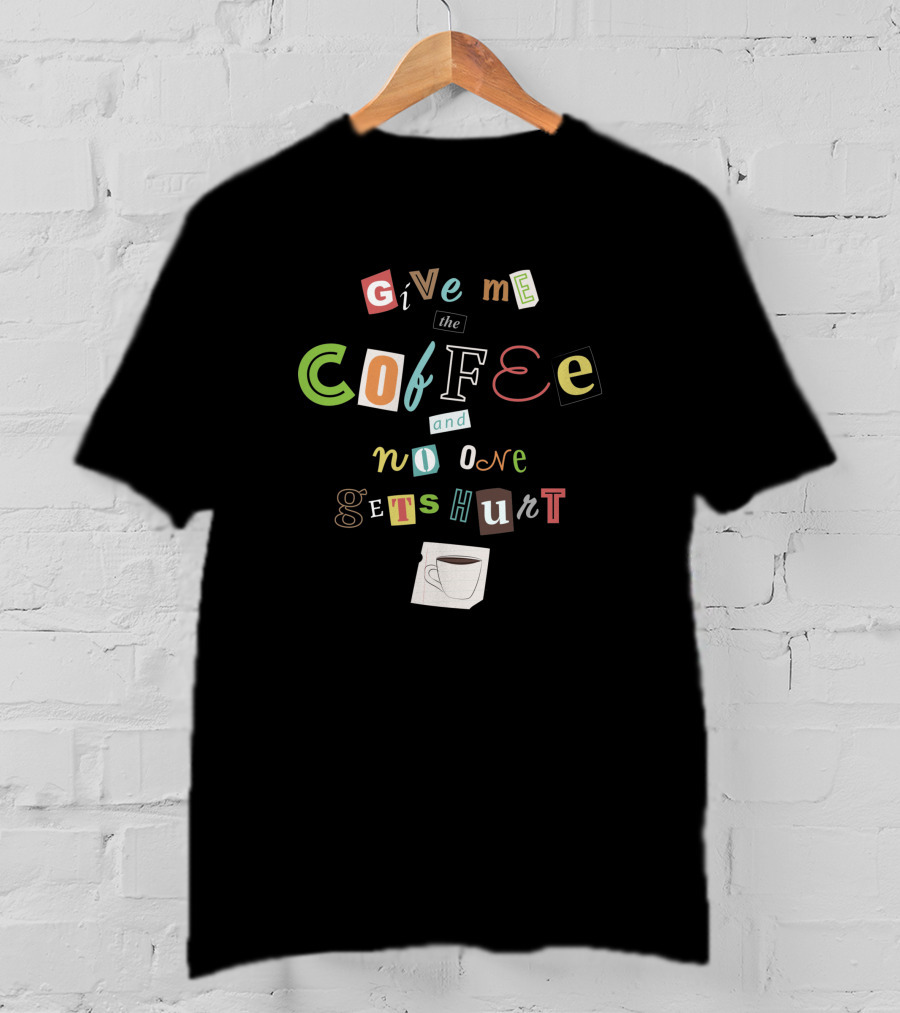 Give Me The Coffee And No One Gets Hurt Ransom Note Style With Coffee Cup T-Shirt