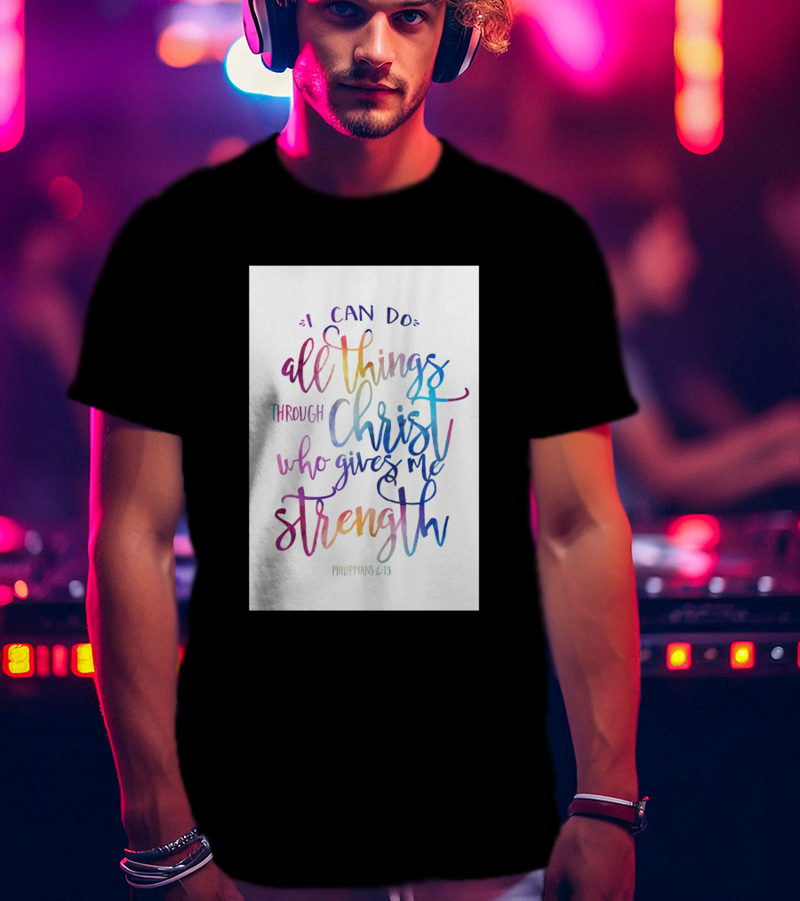 I Can Do All Things Through Christ Who Gives Me Strength Philippians 4:13 T-Shirt