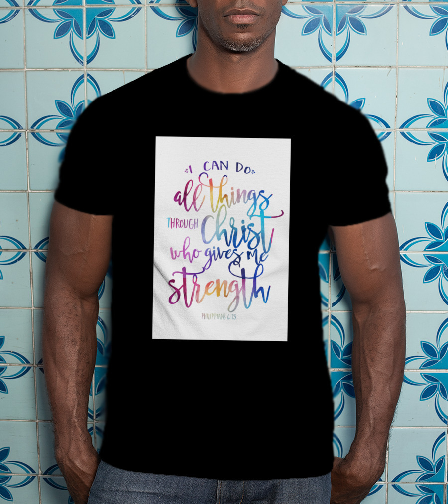 I Can Do All Things Through Christ Who Gives Me Strength Philippians 4:13 T-Shirt