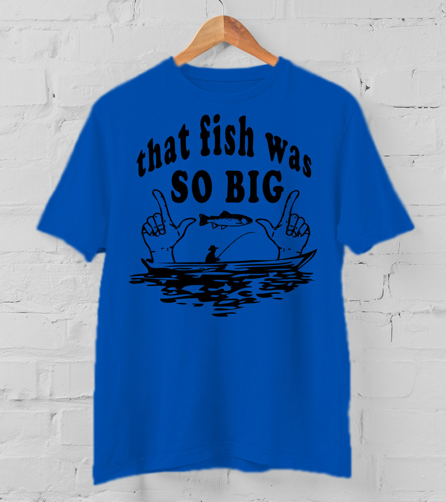 That Fish Was SO BIG T-Shirt