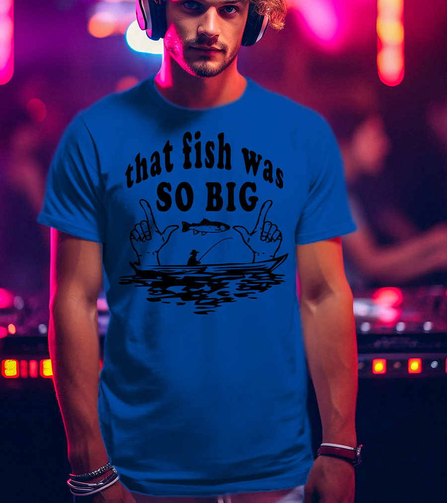 That Fish Was SO BIG T-Shirt