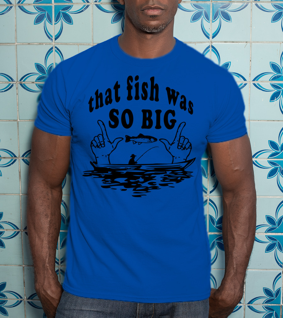 That Fish Was SO BIG T-Shirt