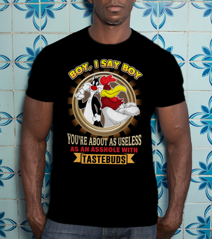 Boy I Say Boy You're About As Useless As An Asshole With Tastebuds T-Shirt