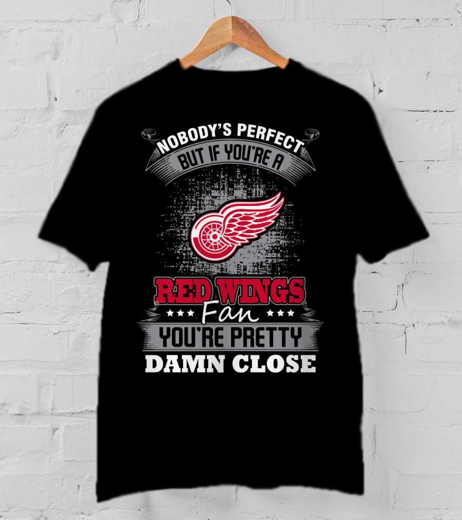 Nobody's Perfect But If You're A Detroit Red Wings Fan You're Pretty Damn Close T-Shirt