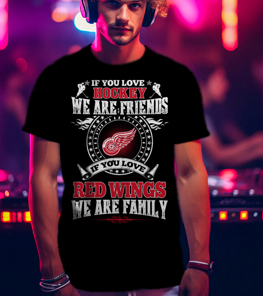 If You Love Hockey We Are Friends If You Love Red Wings We Are Family T-Shirt