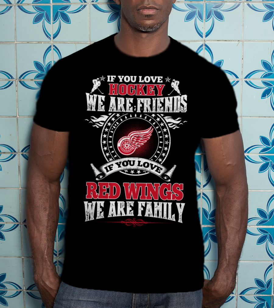 If You Love Hockey We Are Friends If You Love Red Wings We Are Family T-Shirt