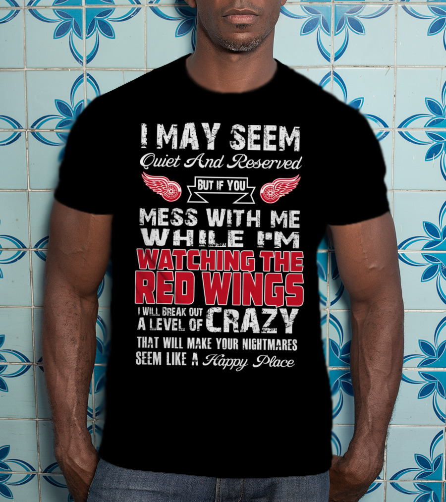 I May Seem Quiet And Reserved But If You Mess With Me While I'm Watching The Red Wings I Will Break Out A Level Of Crazy That Will Make Your Nightmares Seem Like A Happy Place T-Shirt