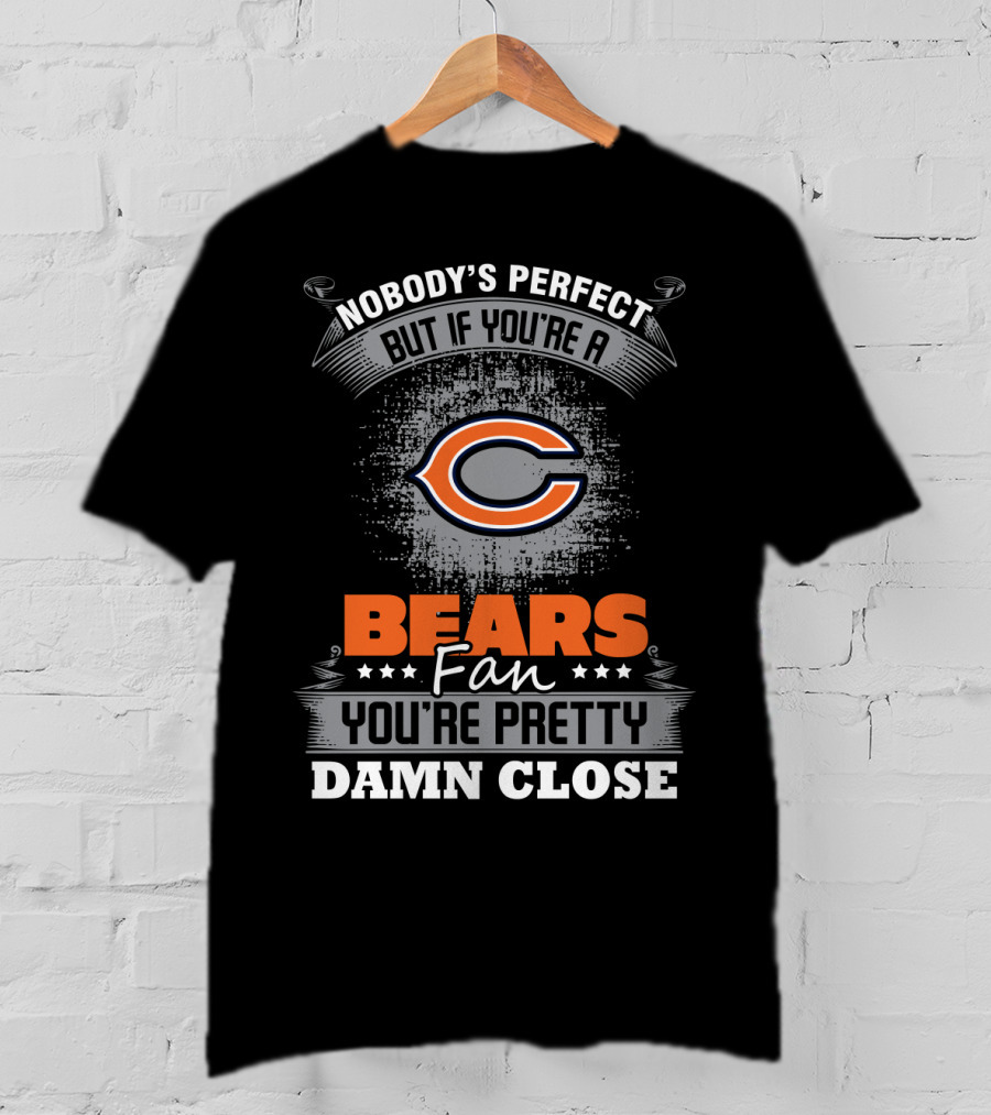 Nobody's Perfect But If You're A Bears Fan You're Pretty Damn Close Chicago Bears T-Shirt