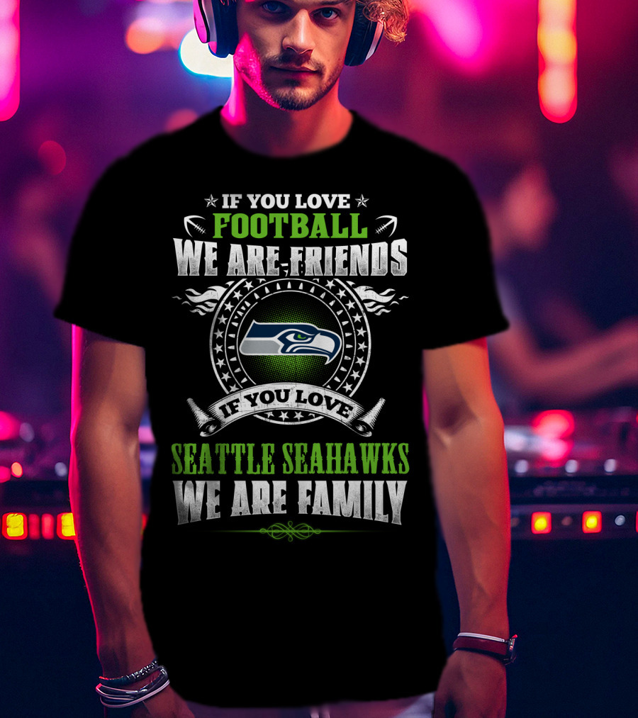 If You Love Football We Are Friends Seattle Seahawks We Are Family T-Shirt