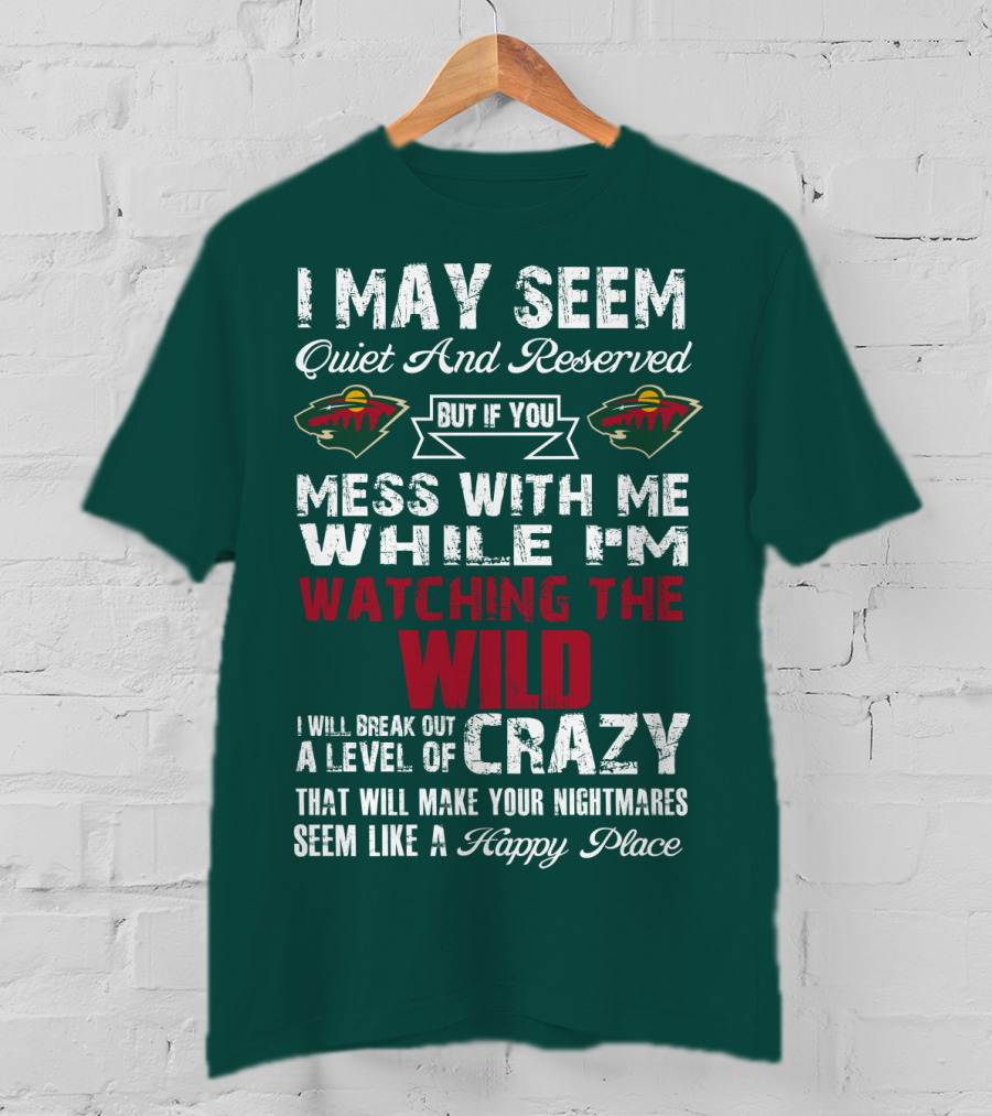 I May Seem Quiet And Reserved But If You Mess With Me While I'm Watching The Minnesota Wild I Will Break Out A Level Of Crazy That Will Make Your Nightmares Seem Like A Happy Place T-Shirt