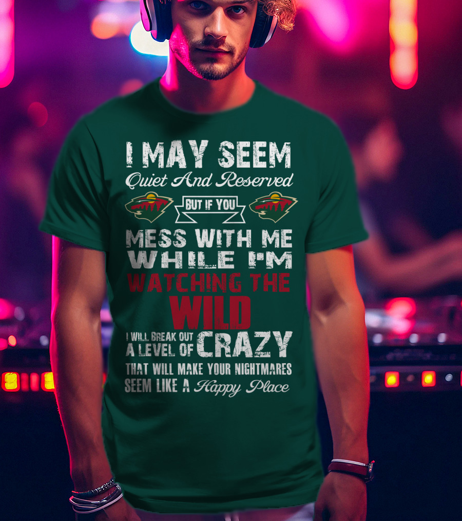 I May Seem Quiet And Reserved But If You Mess With Me While I'm Watching The Minnesota Wild I Will Break Out A Level Of Crazy That Will Make Your Nightmares Seem Like A Happy Place T-Shirt