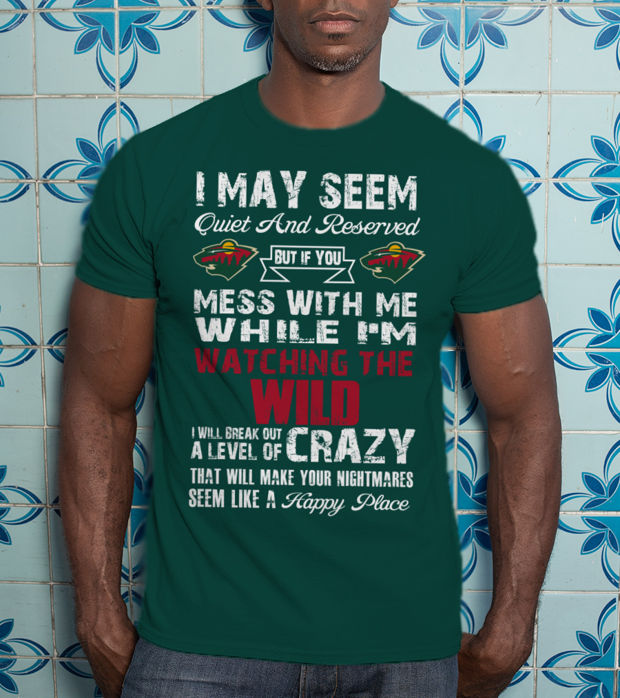 I May Seem Quiet And Reserved But If You Mess With Me While I'm Watching The Minnesota Wild I Will Break Out A Level Of Crazy That Will Make Your Nightmares Seem Like A Happy Place T-Shirt