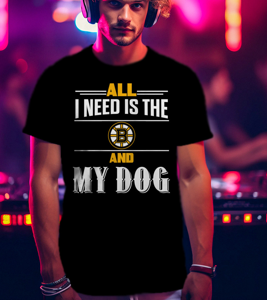 All I Need Is The Boston Bruins And My Dog T-Shirt