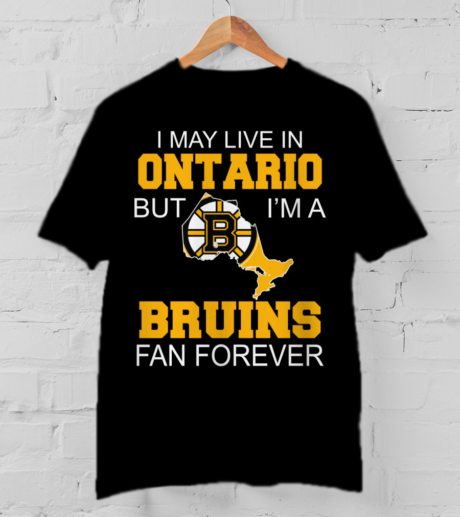 I May Live In Ontario But I'm A Boston Bruins Fan Forever T-Shirt