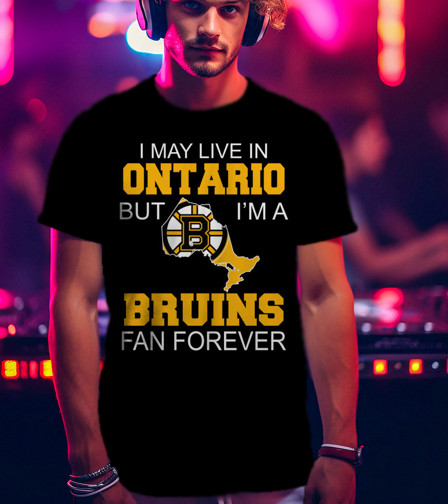 I May Live In Ontario But I'm A Boston Bruins Fan Forever T-Shirt