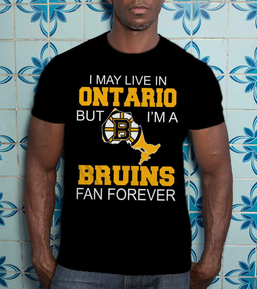 I May Live In Ontario But I'm A Boston Bruins Fan Forever T-Shirt