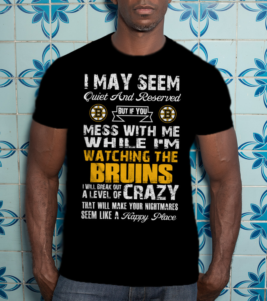 I May Seem Quiet And Reserved Mess With Me While I'm Watching The Bruins Crazy Nightmares Happy Place T-Shirt