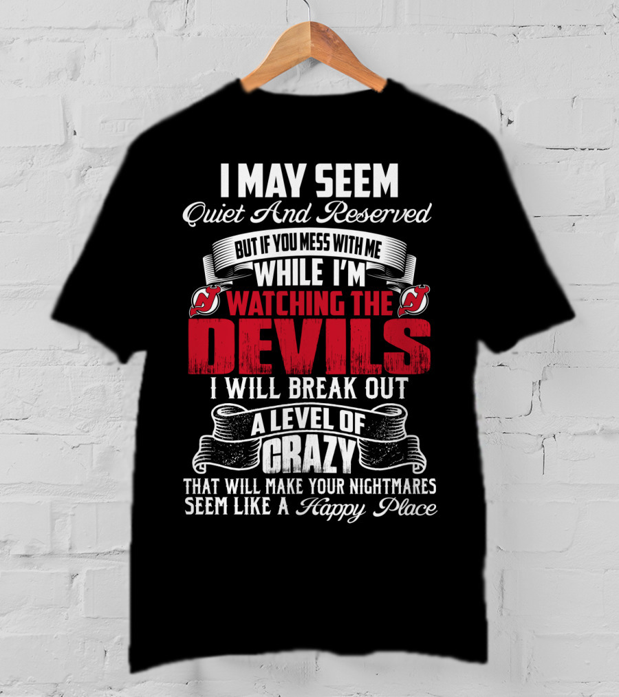 I May Seem Quiet And Reserved But If You Mess With Me While I'm Watching The New Jersey Devils I Will Break Out A Level Of Crazy That Will Make Your Nightmares Seem Like A Happy Place T-Shirt