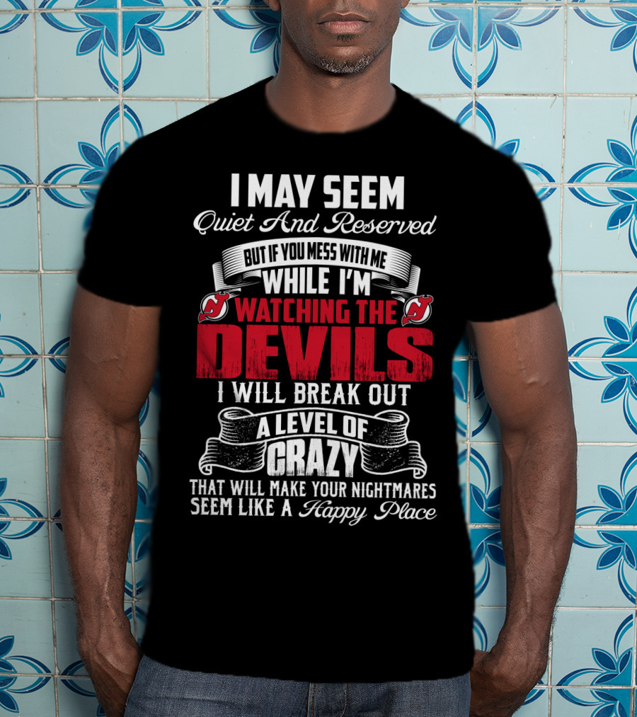 I May Seem Quiet And Reserved But If You Mess With Me While I'm Watching The New Jersey Devils I Will Break Out A Level Of Crazy That Will Make Your Nightmares Seem Like A Happy Place T-Shirt
