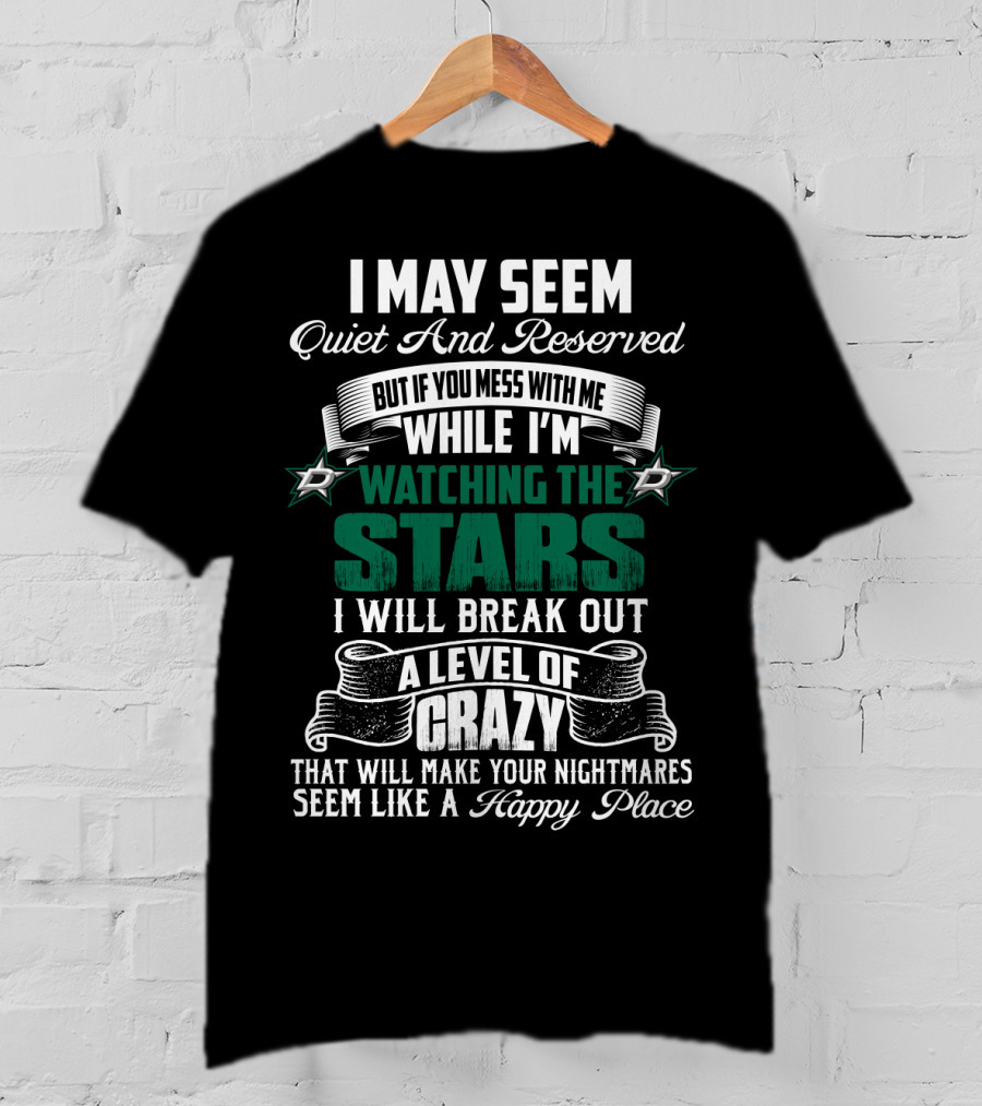 I May Seem Quiet And Reserved But If You Mess With Me While I'm Watching The Stars I Will Break Out A Level Of Crazy Dallas Stars T-Shirt