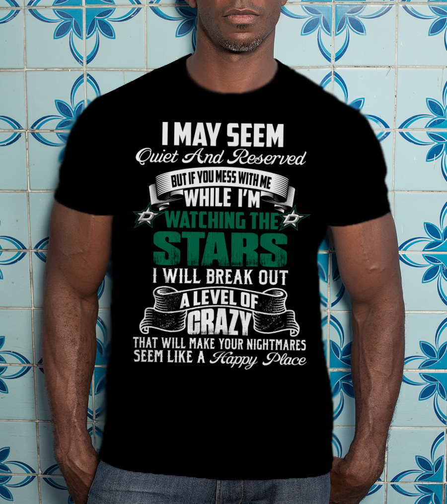 I May Seem Quiet And Reserved But If You Mess With Me While I'm Watching The Stars I Will Break Out A Level Of Crazy Dallas Stars T-Shirt