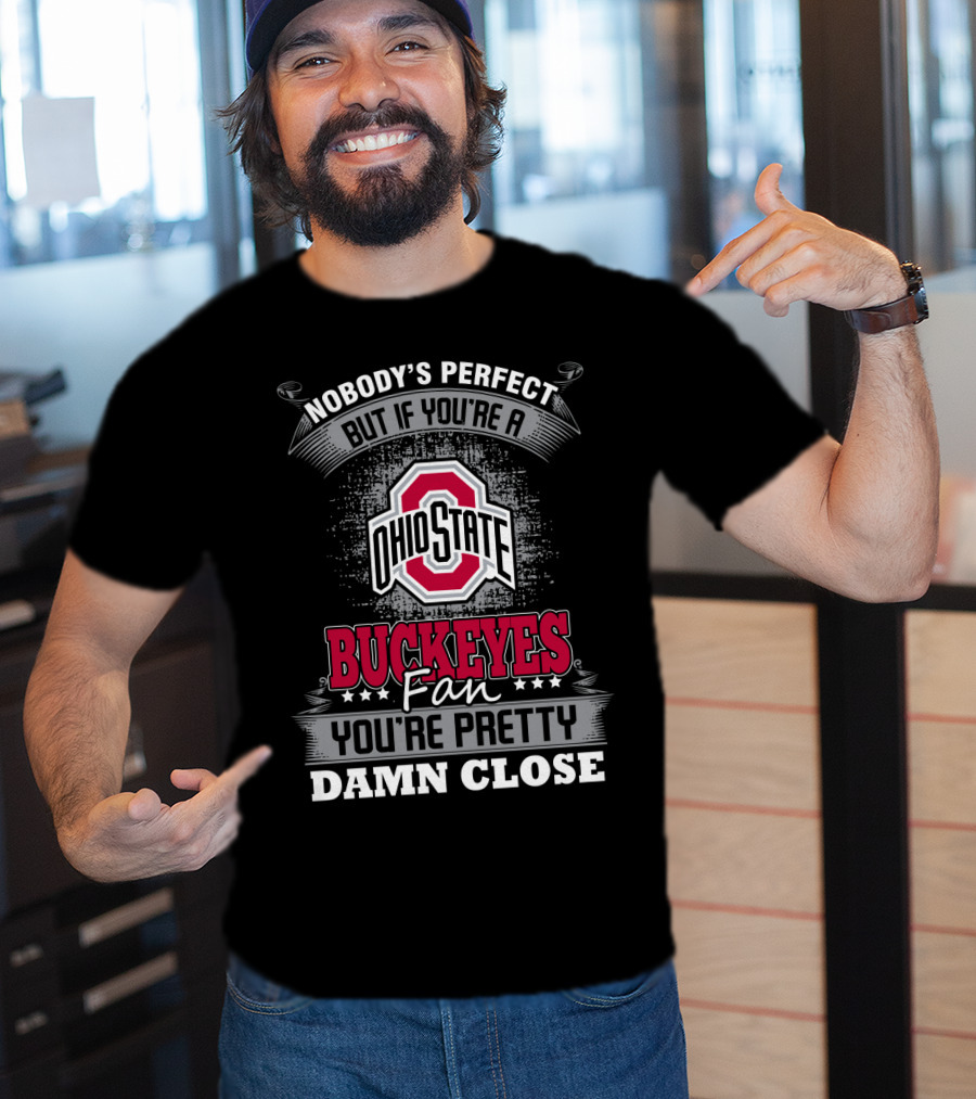 Nobody's Perfect But If You’re A Ohio State Buckeyes Fan You’re Pretty Damn Close T-Shirt