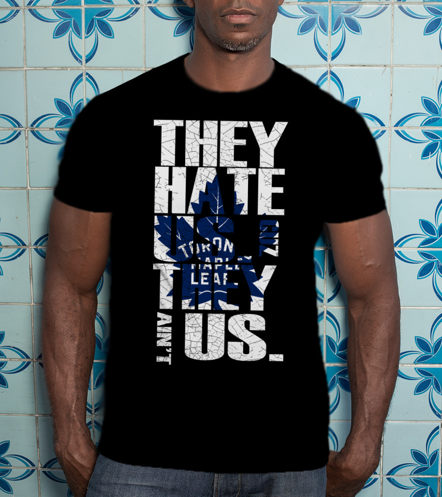 They Hate Us Because They Ain't Us Toronto Maple Leafs T-Shirt