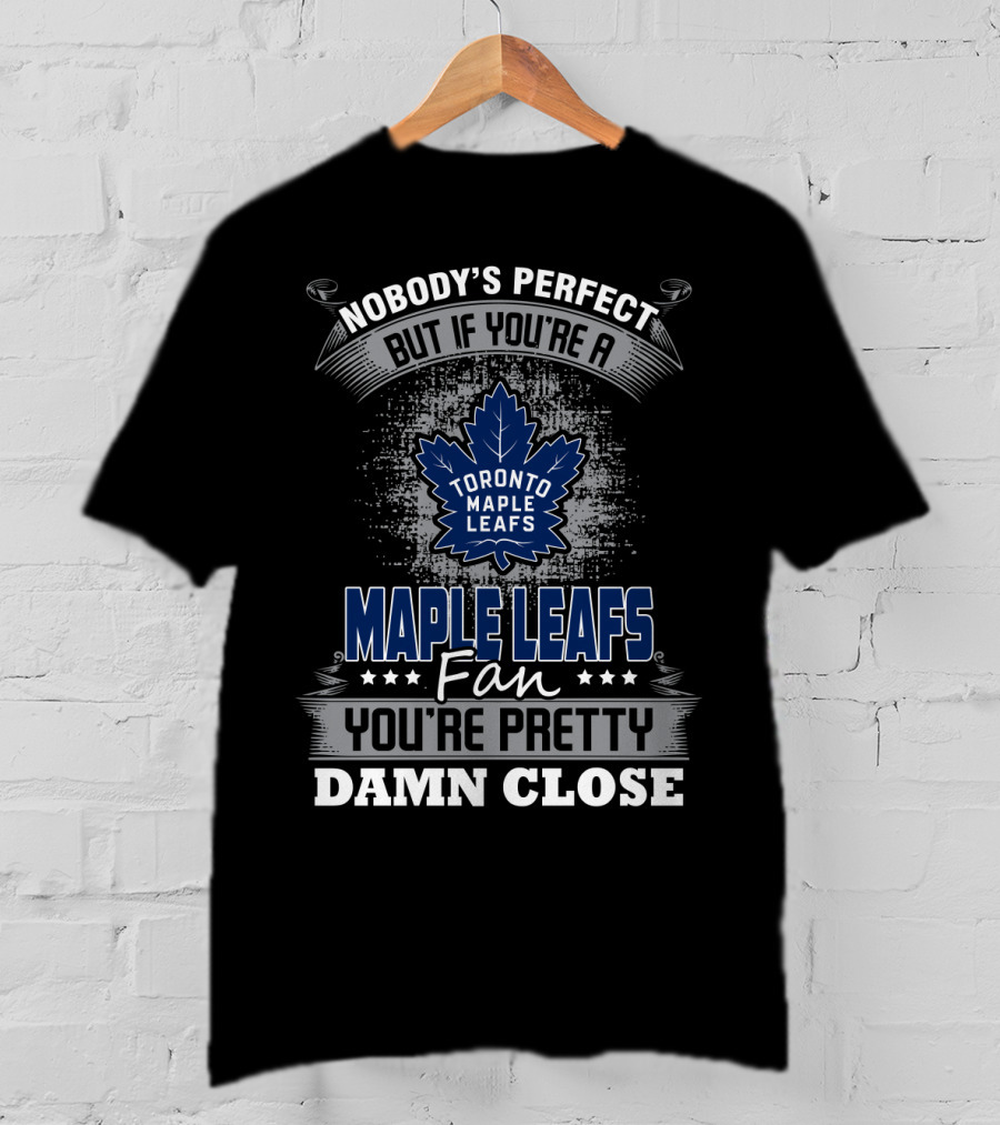 Nobody's Perfect But If You're A Toronto Maple Leafs Fan You're Pretty Damn Close T-Shirt