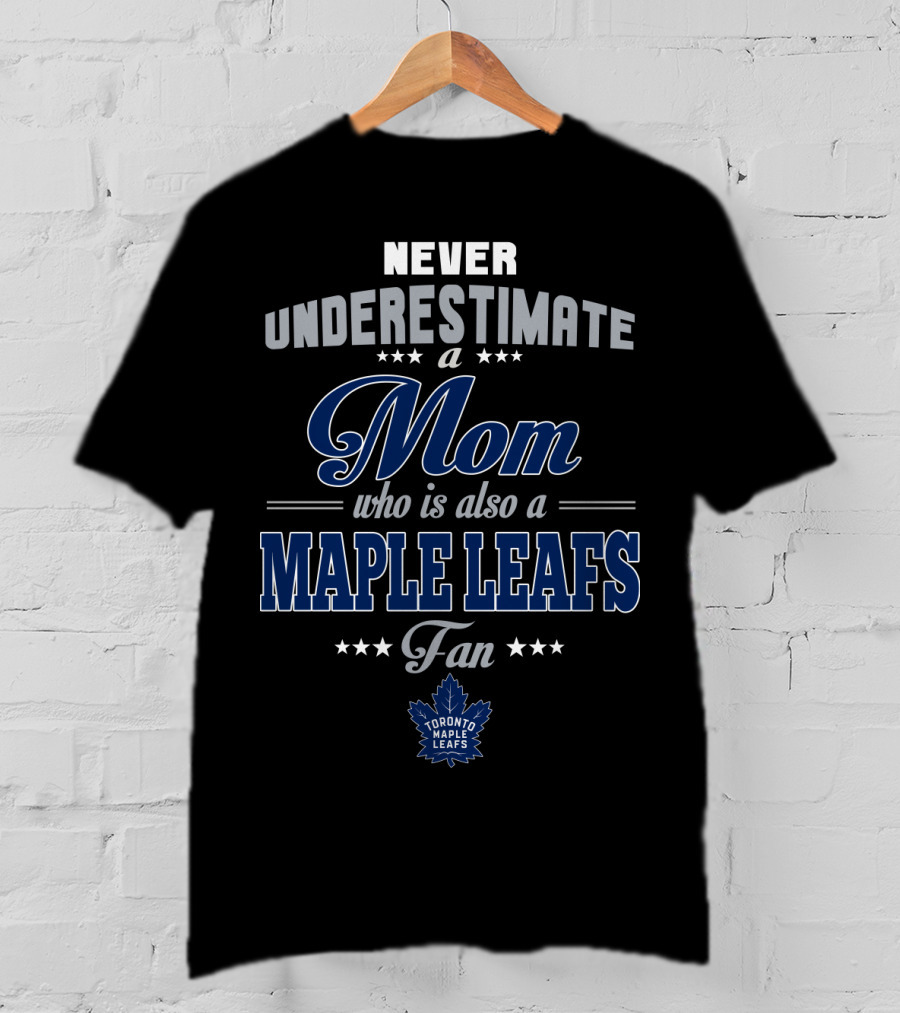 Never Underestimate A Mom Who Is Also A Maple Leafs Fan Toronto Maple Leafs T-Shirt