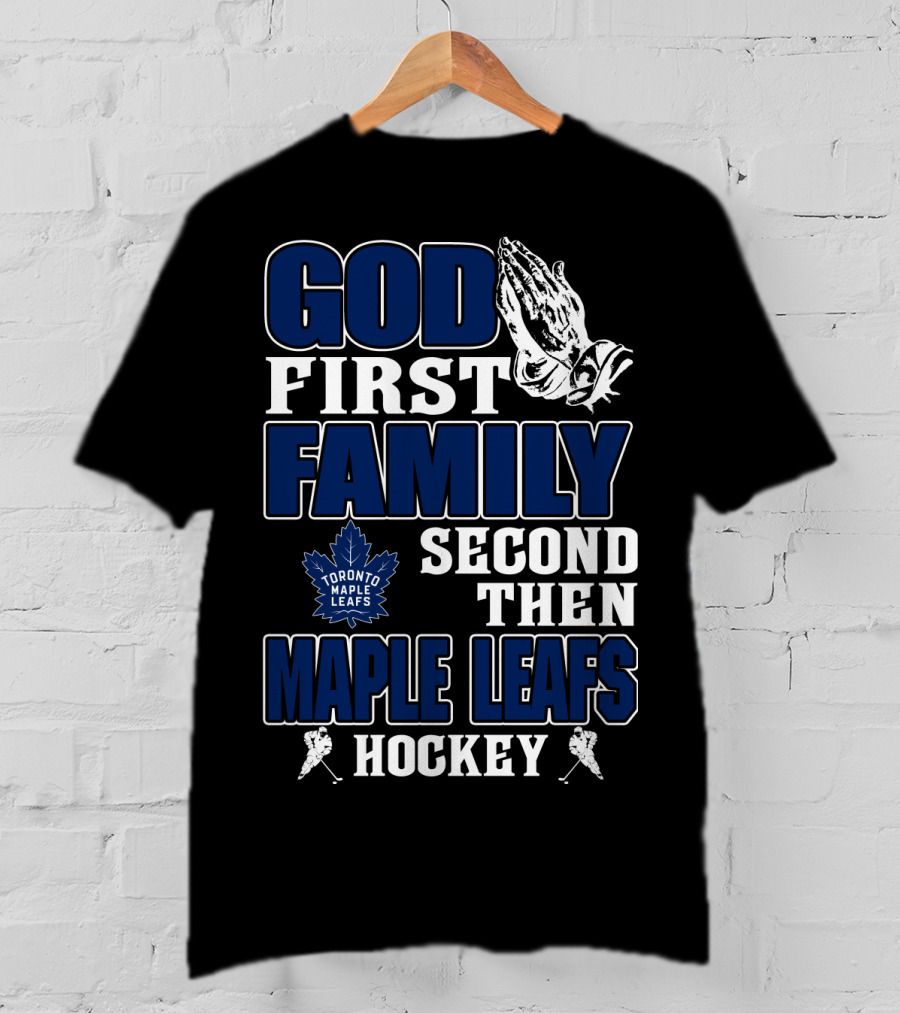 God First Family Second Then Toronto Maple Leafs Hockey T-Shirt