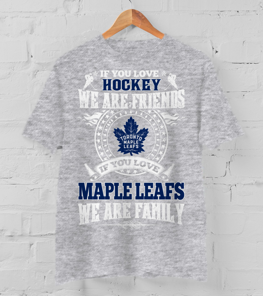 If You Love Hockey Maple Leafs We Are Friends We Are Family Toronto Maple Leafs T-Shirt