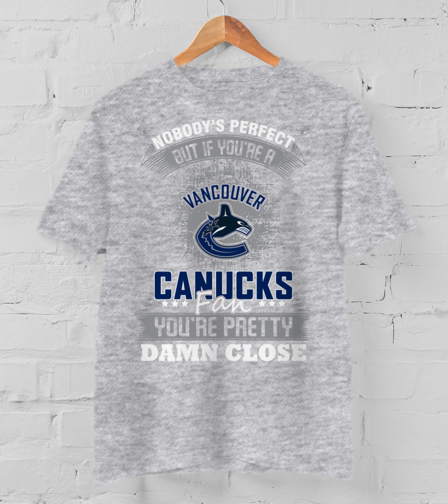 Nobody's Perfect But If You're A Vancouver Canucks Fan You're Pretty Damn Close T-Shirt