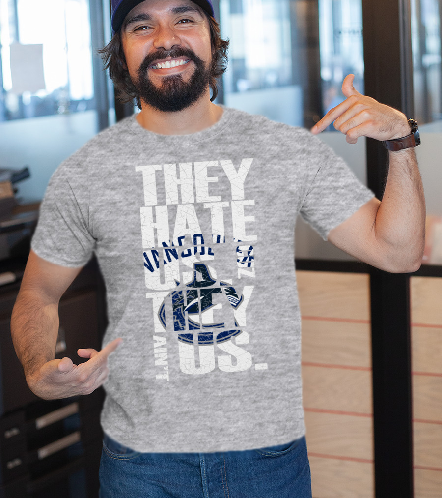 They Hate Us Vancouver Canucks They Ain’t Us T-Shirt