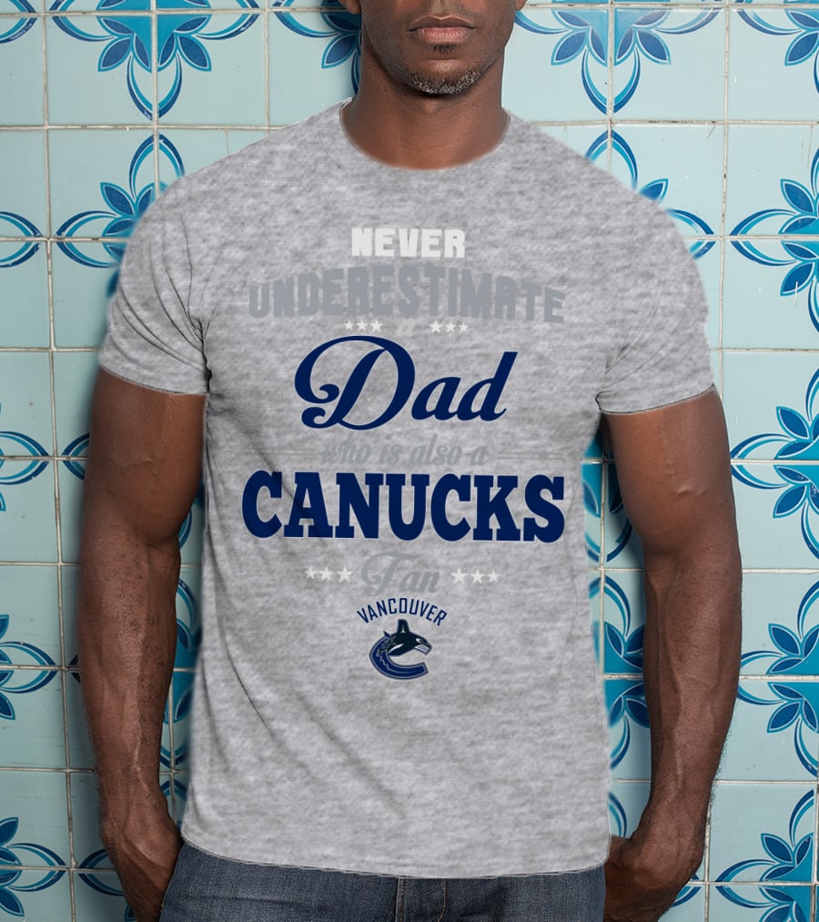 Never Underestimate A Dad Who Is Also A Vancouver Canucks Fan T-Shirt