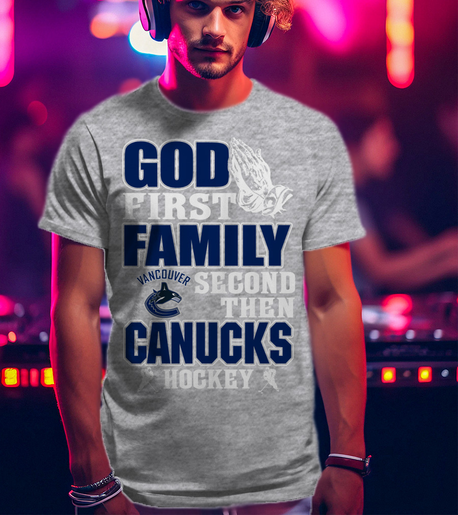 God First Family Second Then Vancouver Canucks Hockey T-Shirt