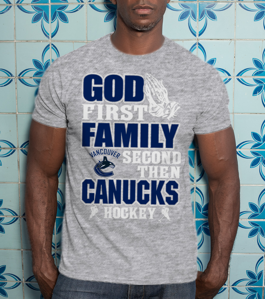 God First Family Second Then Vancouver Canucks Hockey T-Shirt