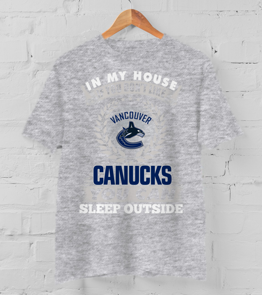 In My House If You Don't Like Vancouver Canucks You Can Sleep Outside T-Shirt
