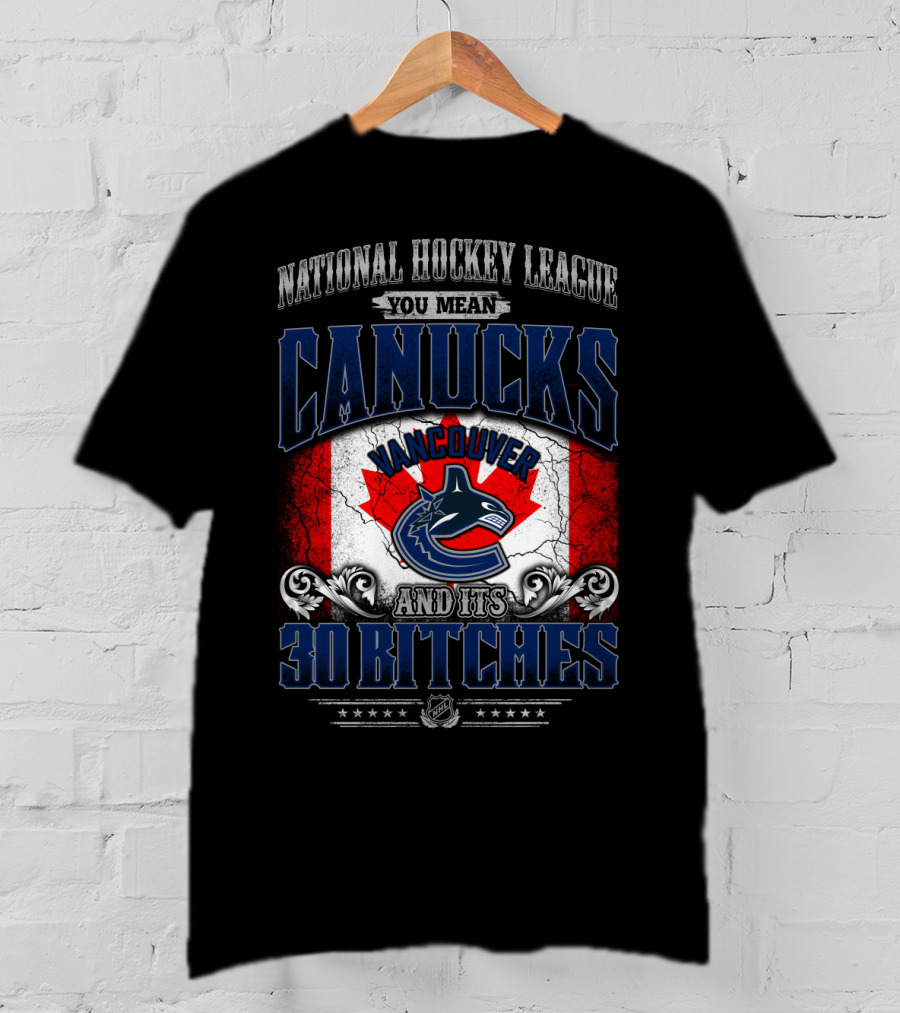 National Hockey League You Mean Vancouver Canucks And Its 30 Bitches T-Shirt