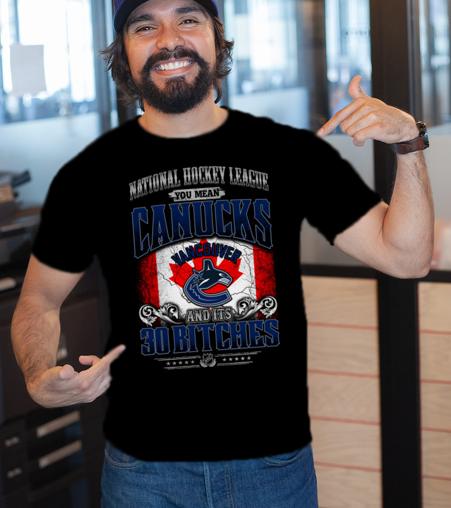 National Hockey League You Mean Vancouver Canucks And Its 30 Bitches T-Shirt
