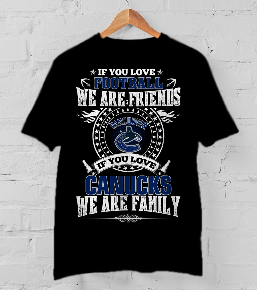 If You Love Football We Are Friends Vancouver Canucks If You Love Canucks We Are Family T-Shirt