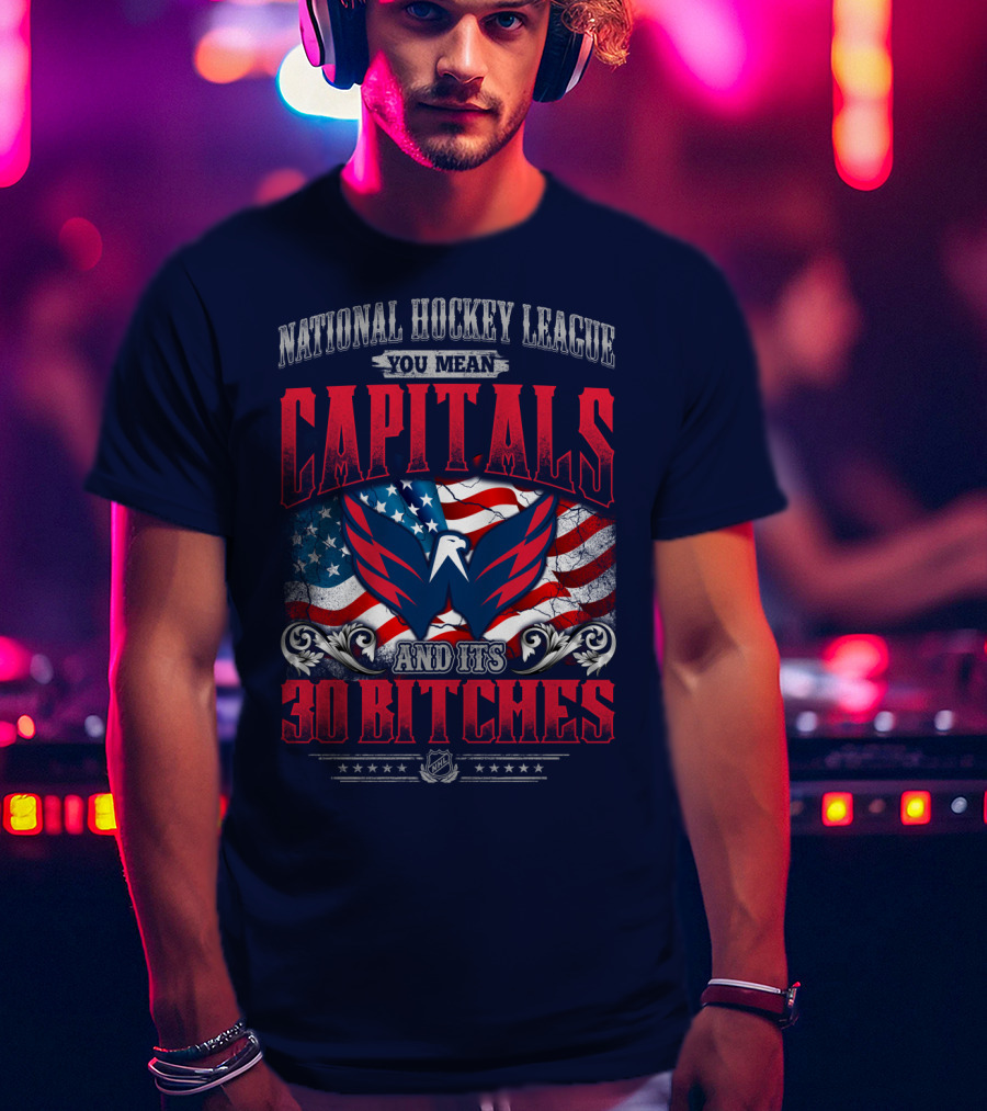 National Hockey League You Mean Capitals And Its 30 Bitches T-Shirt