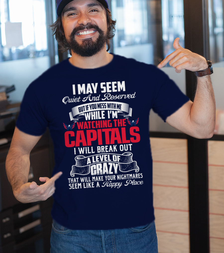 I May Seem Quiet And Reserved But If You Mess With Me While I'm Watching The Capitals I Will Break Out A Level Of Crazy That Will Make Your Nightmares Seem Like A Happy Place T-Shirt