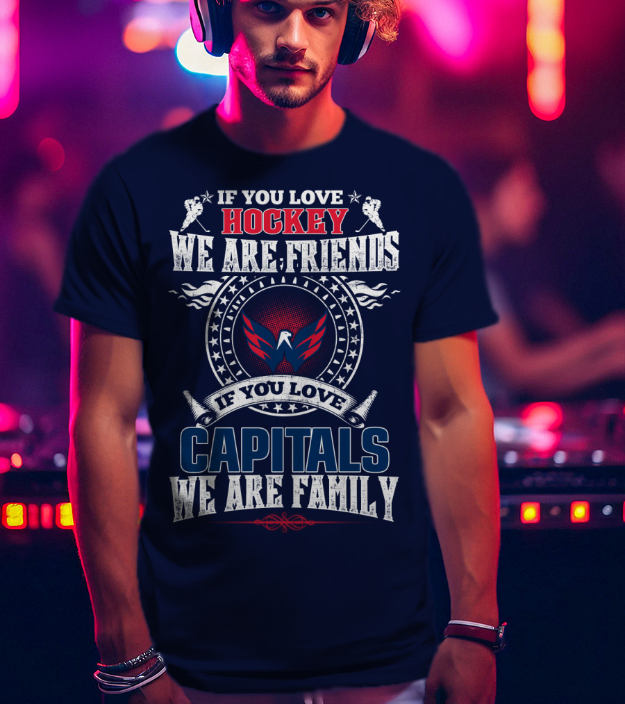 If You Love Hockey We Are Friends If You Love Capitals We Are Family T-Shirt