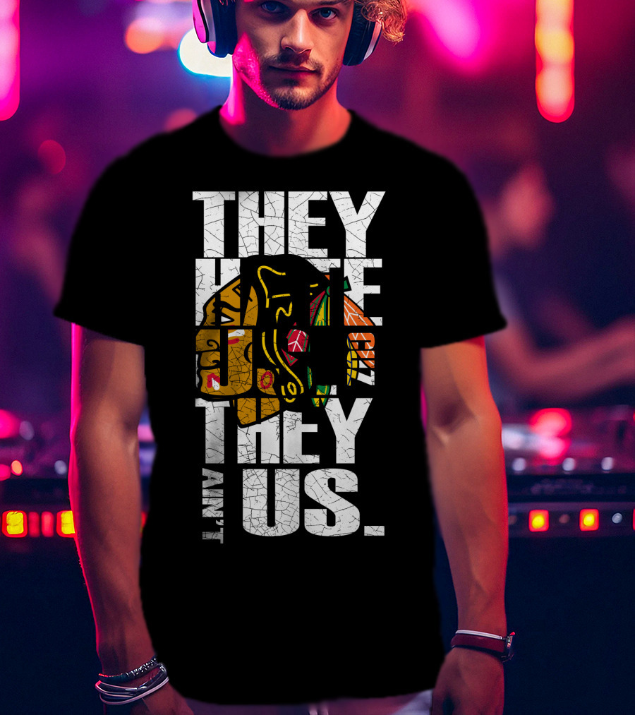 They Hate Us They Ain't Us Blackhawks T-Shirt