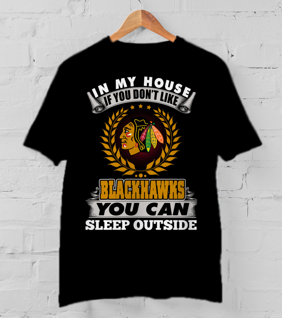 In My House If You Don’t Like Blackhawks You Can Sleep Outside T-Shirt