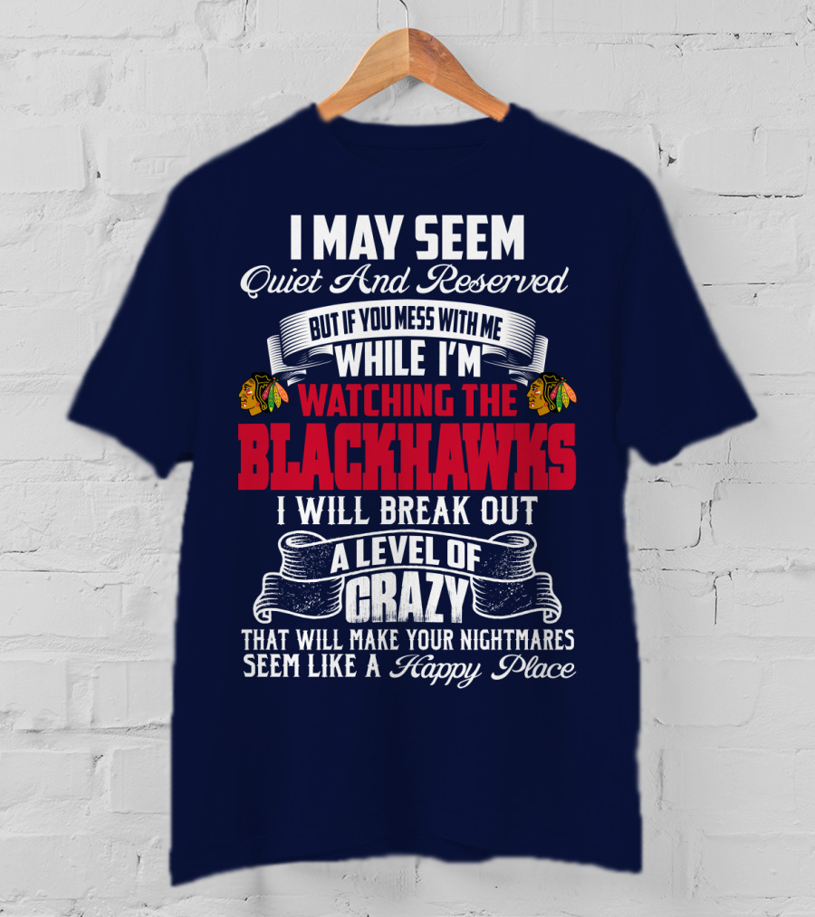I May Seem Quiet And Reserved But If You Mess With Me While I’m Watching The Blackhawks I Will Break Out A Level Of Crazy T-Shirt