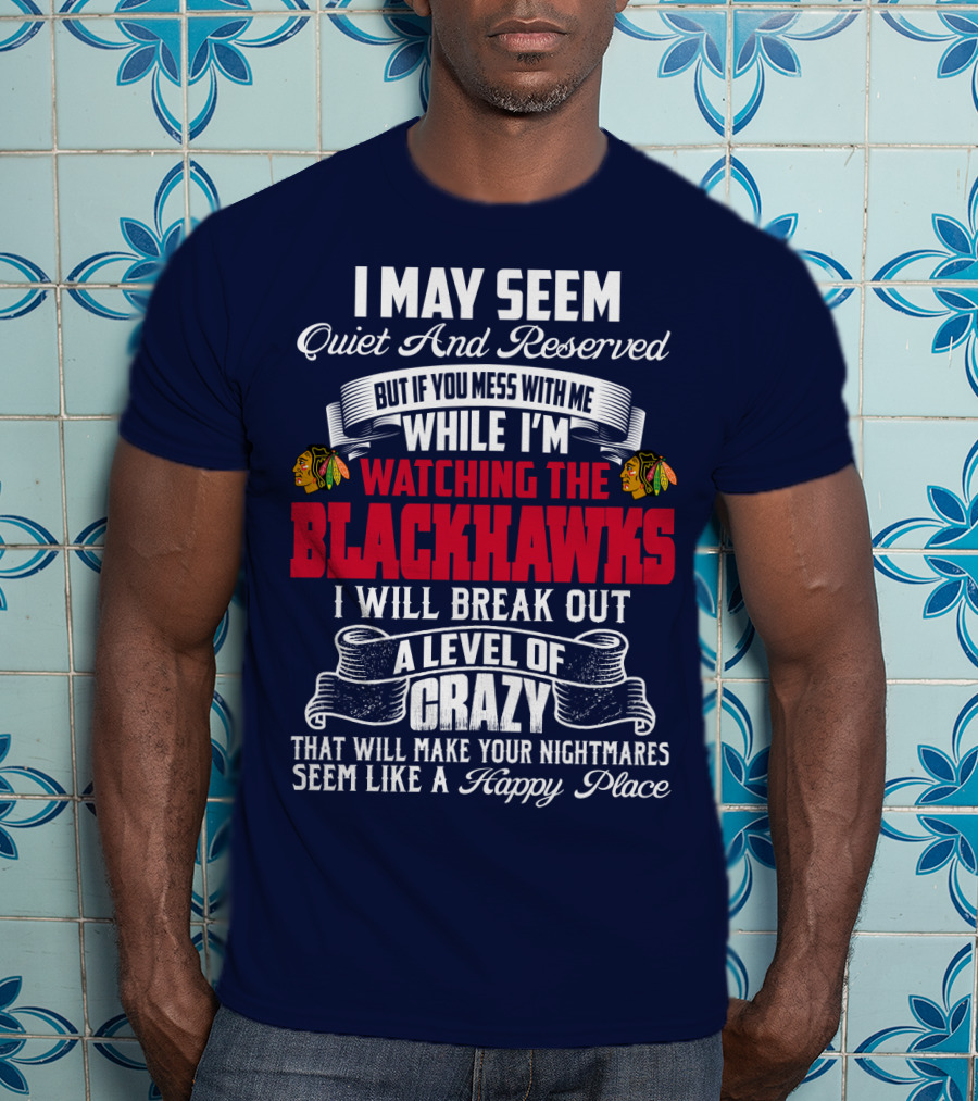 I May Seem Quiet And Reserved But If You Mess With Me While I’m Watching The Blackhawks I Will Break Out A Level Of Crazy T-Shirt