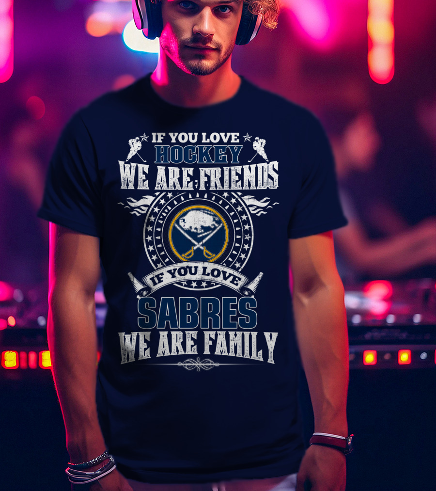 If You Love Hockey We Are Friends If You Love Sabres We Are Family T-Shirt