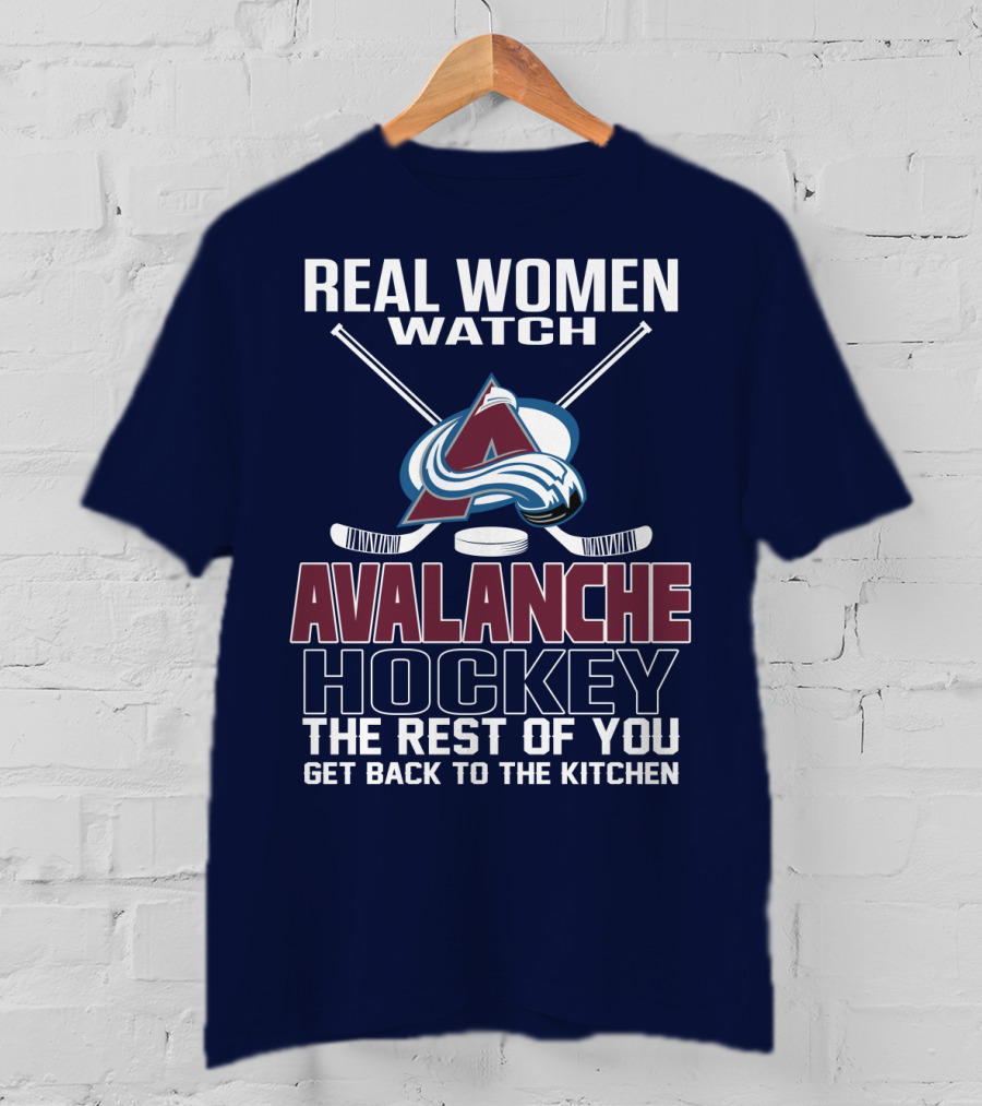 Real Women Watch Colorado Avalanche Hockey The Rest Of You Get Back To The Kitchen T-Shirt